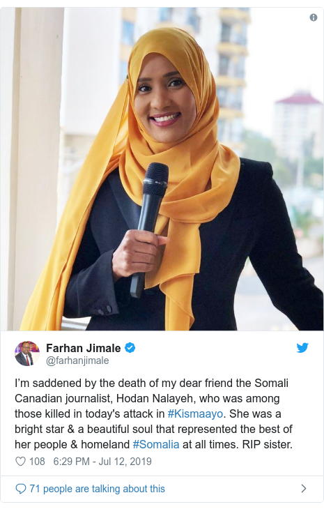 Twitter post by @farhanjimale: I’m saddened by the death of my dear friend the Somali Canadian journalist, Hodan Nalayeh, who was among those killed in today's attack in #Kismaayo. She was a bright star & a beautiful soul that represented the best of her people & homeland #Somalia at all times. RIP sister. 