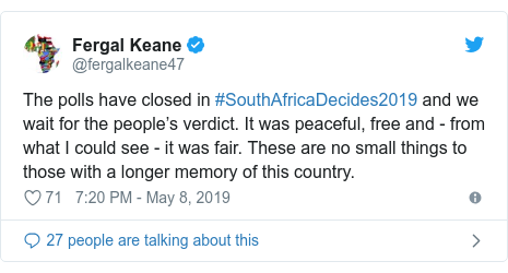 Twitter post by @fergalkeane47: The polls have closed in #SouthAfricaDecides2019 and we wait for the people’s verdict. It was peaceful, free and - from what I could see - it was fair. These are no small things to those with a longer memory of this country.