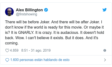 Publicación de Twitter por @firstshowing: There will be before Joker. And there will be after Joker. I don‘t know if the world is ready for this movie. Or maybe it is? It is GNARLY. It is crazy. It is audacious. It doesn‘t hold back. Wow. I can‘t believe it exists. But it does. And it‘s coming.