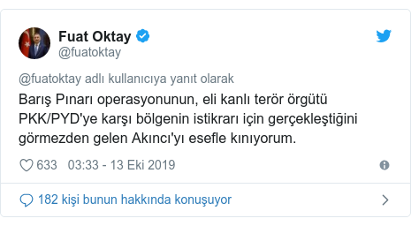 @fuatoktay tarafından yapılan Twitter paylaşımı: Barış Pınarı operasyonunun, eli kanlı terör örgütü PKK/PYD'ye karşı bölgenin istikrarı için gerçekleştiğini görmezden gelen Akıncı'yı esefle kınıyorum.