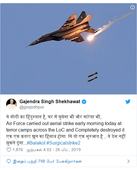டுவிட்டர் இவரது பதிவு @gssjodhpur: ये मोदी का हिंदुस्तान है, घर में घुसेगा भी और मारेगा भी,Air Force carried out aerial strike early morning today at terror camps across the LoC and Completely destroyed itएक एक क़तरा ख़ून का हिसाब होगा  !ये तो एक शुरुआत है .. ये देश नहीं झुकने दूंगा...#Balakot #Surgicalstrike2