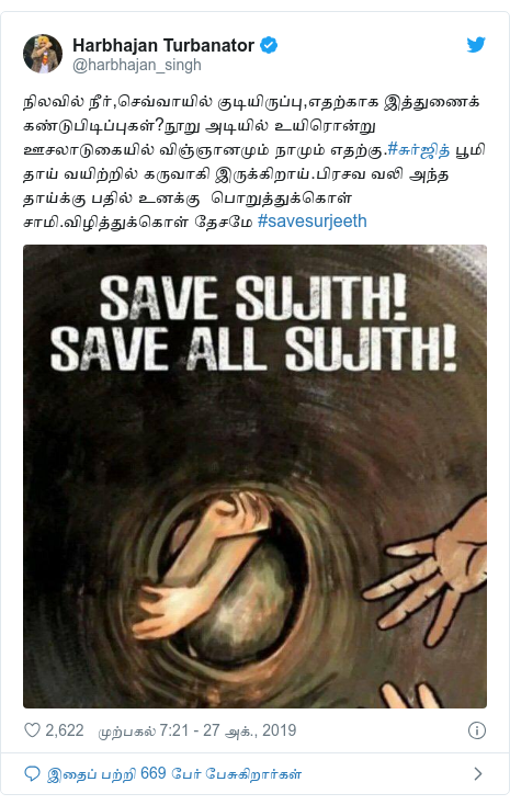 டுவிட்டர் இவரது பதிவு @harbhajan_singh: நிலவில் நீர்,செவ்வாயில் குடியிருப்பு,எதற்காக இத்துணைக் கண்டுபிடிப்புகள்?நூறு அடியில் உயிரொன்று ஊசலாடுகையில் விஞ்ஞானமும் நாமும் எதற்கு.#சுர்ஜித் பூமி தாய் வயிற்றில் கருவாகி இருக்கிறாய்.பிரசவ வலி அந்த தாய்க்கு பதில் உனக்கு  பொறுத்துக்கொள் சாமி.விழித்துக்கொள் தேசமே #savesurjeeth 