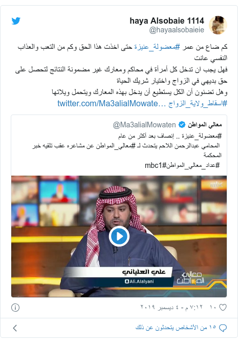 تويتر رسالة بعث بها @hayaalsobaieie: كم ضاع من عمر #معضولة_عنيزة حتى اخذت هذا الحق وكم من التعب والعذاب النفسي عانت  فهل يجب ان تدخل كل أمرأة في محاكم ومعارك غير مضمونة النتائج لتحصل على حق بديهي في الزواج واختيار شريك الحياة وهل تضنون أن الكل يستطيع أن يدخل بهذه المعارك ويتحمل ويلاتها #اسقاط_ولاية_الزواج 