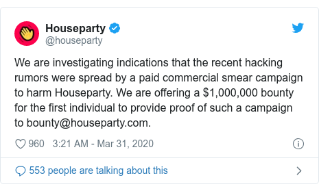 Twitter post by @houseparty: We are investigating indications that the recent hacking rumors were spread by a paid commercial smear campaign to harm Houseparty. We are offering a $1,000,000 bounty for the first individual to provide proof of such a campaign to bounty@houseparty.com.