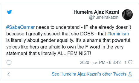 ٹوئٹر پوسٹس @humeirakazmi کے حساب سے: #SabaQamar needs to understand - IF she already doesn’t because I greatly suspect that she DOES - that #feminism is literally about gender equality. It’s a shame that powerful voices like hers are afraid to own the F-word in the very statement that’s literally ALL FEMINIST!