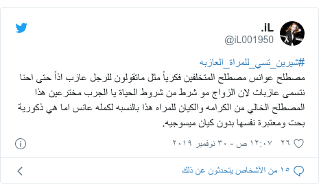 تويتر رسالة بعث بها @iL001950: #شيرين_تسي_للمراة_العازبهمصطلح عوانس مصطلح المتخلفين فكرياً مثل ماتقولون للرجل عازب اذاً حتى احنا نتسمى عازبات لان الزواج مو شرط من شروط الحياة يا الجرب مخترعين هذا المصطلح الخالي من الكرامه والكيان للمراه هذا بالنسبه لكمله عانس اما هي ذكورية بحت ومعتبرة نفسها بدون كيان ميسوجيه.