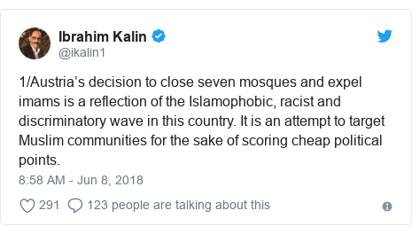 Twitter post by @ikalin1: 1/Austria’s decision to close seven mosques and expel imams is a reflection of the Islamophobic, racist and discriminatory wave in this country. It is an attempt to target Muslim communities for the sake of scoring cheap political points.
