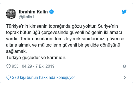 @ikalin1 tarafından yapılan Twitter paylaşımı: Türkiye’nin kimsenin toprağında gözü yoktur. Suriye’nin toprak bütünlüğü çerçevesinde güvenli bölgenin iki amacı vardır  Terör unsurlarını temizleyerek sınırlarımızı güvence altına almak ve mültecilerin güvenli bir şekilde dönüşünü sağlamak. Türkiye güçlüdür ve kararlıdır.