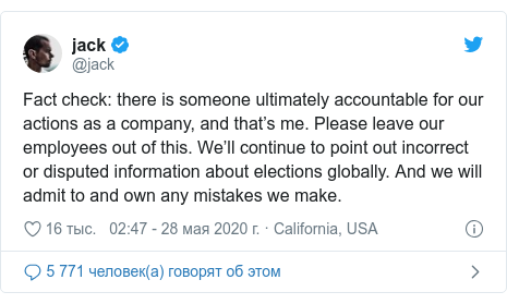 Twitter пост, автор: @jack: Fact check  there is someone ultimately accountable for our actions as a company, and that’s me. Please leave our employees out of this. We’ll continue to point out incorrect or disputed information about elections globally. And we will admit to and own any mistakes we make.