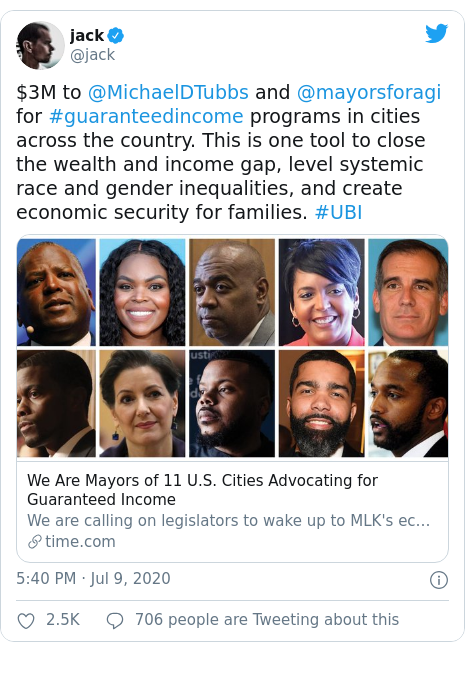 Twitter post by @jack: $3M to @MichaelDTubbs and @mayorsforagi for #guaranteedincome programs in cities across the country. This is one tool to close the wealth and income gap, level systemic race and gender inequalities, and create economic security for families. #UBI