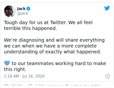 Twitter post by @jack: Tough day for us at Twitter. We all feel terrible this happened.We’re diagnosing and will share everything we can when we have a more complete understanding of exactly what happened. 💙 to our teammates working hard to make this right.