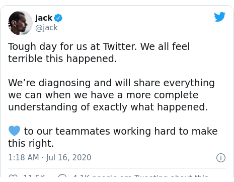 Twitter post by @jack: Tough day for us at Twitter. We all feel terrible this happened.We’re diagnosing and will share everything we can when we have a more complete understanding of exactly what happened. ? to our teammates working hard to make this right.