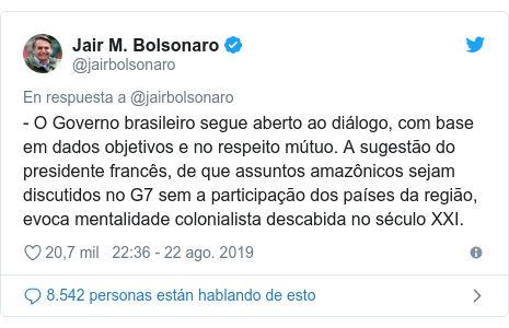 Publicación de Twitter por @jairbolsonaro: - O Governo brasileiro segue aberto ao diálogo, com base em dados objetivos e no respeito mútuo. A sugestão do presidente francês, de que assuntos amazônicos sejam discutidos no G7 sem a participação dos países da região, evoca mentalidade colonialista descabida no século XXI.