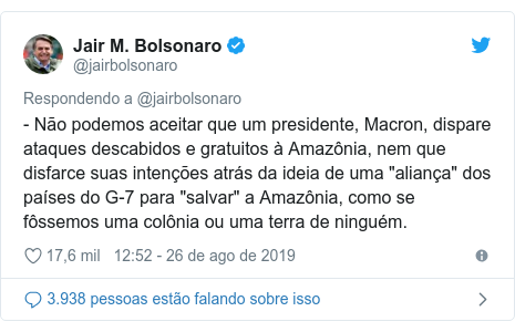 Twitter post de @jairbolsonaro: - Não podemos aceitar que um presidente, Macron, dispare ataques descabidos e gratuitos à Amazônia, nem que disfarce suas intenções atrás da ideia de uma "aliança" dos países do G-7 para "salvar" a Amazônia, como se fôssemos uma colônia ou uma terra de ninguém.