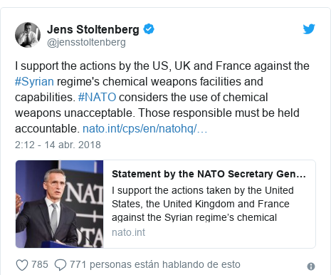 Publicación de Twitter por @jensstoltenberg: I support the actions by the US, UK and France against the #Syrian regime's chemical weapons facilities and capabilities. #NATO considers the use of chemical weapons unacceptable. Those responsible must be held accountable. 