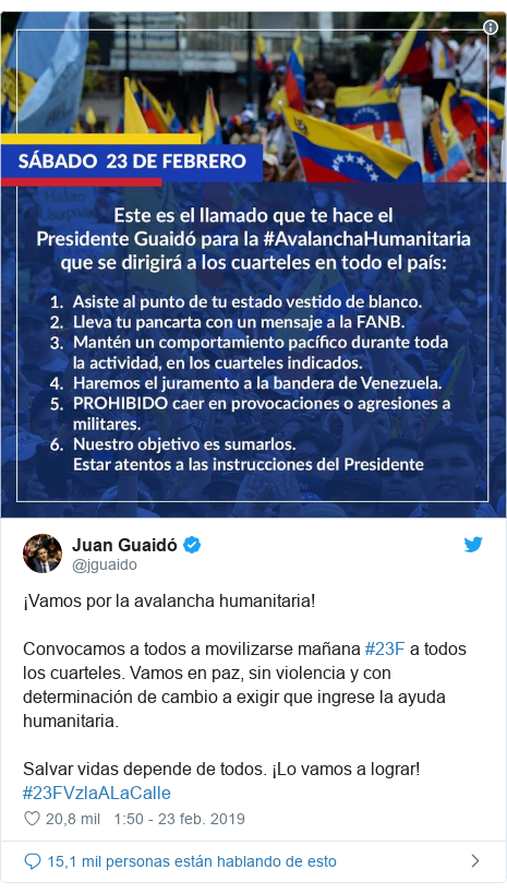 Publicación de Twitter por @jguaido: ¡Vamos por la avalancha humanitaria!Convocamos a todos a movilizarse mañana #23F a todos los cuarteles. Vamos en paz, sin violencia y con determinación de cambio a exigir que ingrese la ayuda humanitaria. Salvar vidas depende de todos. ¡Lo vamos a lograr! #23FVzlaALaCalle 