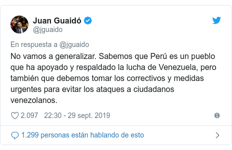 Publicación de Twitter por @jguaido: No vamos a generalizar. Sabemos que Perú es un pueblo que ha apoyado y respaldado la lucha de Venezuela, pero también que debemos tomar los correctivos y medidas urgentes para evitar los ataques a ciudadanos venezolanos.