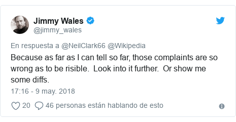 Publicación de Twitter por @jimmy_wales: Because as far as I can tell so far, those complaints are so wrong as to be risible.  Look into it further.  Or show me some diffs.