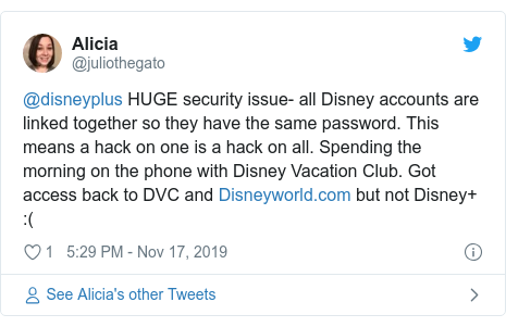 Twitter post by @juliothegato: @disneyplus HUGE security issue- all Disney accounts are linked together so they have the same password. This means a hack on one is a hack on all. Spending the morning on the phone with Disney Vacation Club. Got access back to DVC and  but not Disney+  (