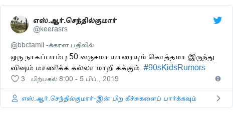 டுவிட்டர் இவரது பதிவு @keerasrs: ஒரு நாகப்பாம்பு 50 வருசமா யாரையும் கொத்தமா இருந்து விஷம் மாணிக்க கல்லா மாறி கக்கும். #90sKidsRumors