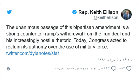 پست توییتر از @keithellison: The unanimous passage of this bipartisan amendment is a strong counter to Trump's withdrawal from the Iran deal and his increasingly hostile rhetoric. Today, Congress acted to reclaim its authority over the use of military force. 