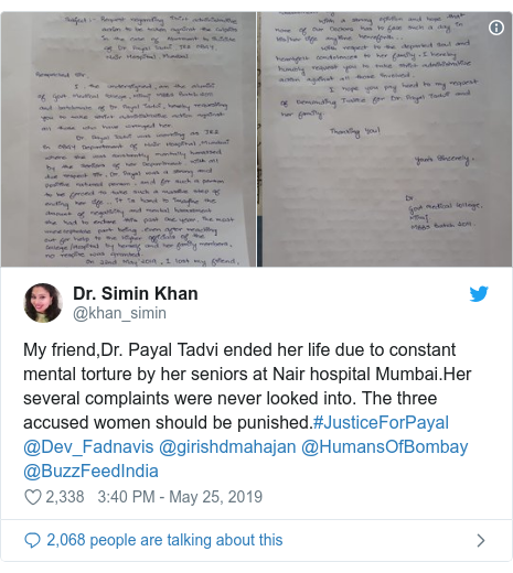 Twitter post by @khan_simin: My friend,Dr. Payal Tadvi ended her life due to constant mental torture by her seniors at Nair hospital Mumbai.Her several complaints were never looked into. The three accused women should be punished.#JusticeForPayal @Dev_Fadnavis @girishdmahajan @HumansOfBombay @BuzzFeedIndia 