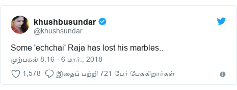 டுவிட்டர் இவரது பதிவு @khushsundar: Some 'echchai' Raja has lost his marbles..