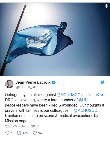 Twitter post by @Lacroix_UN: Outraged by the attack against @MONUSCO in #NorthKivu DRC last evening, where a large number of @UN peacekeepers have been killed & wounded. Our thoughts & prayers with families & our colleagues in @MONUSCO. Reinforcements are on scene & medical evacuations by Mission ongoing. 