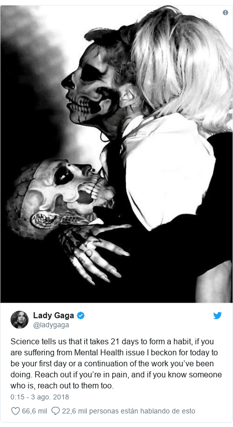 Publicación de Twitter por @ladygaga: Science tells us that it takes 21 days to form a habit, if you are suffering from Mental Health issue I beckon for today to be your first day or a continuation of the work you’ve been doing. Reach out if you’re in pain, and if you know someone who is, reach out to them too. 