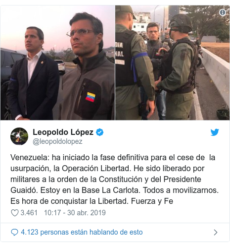 Publicación de Twitter por @leopoldolopez: Venezuela  ha iniciado la fase definitiva para el cese de  la usurpación, la Operación Libertad. He sido liberado por militares a la orden de la Constitución y del Presidente Guaidó. Estoy en la Base La Carlota. Todos a movilizarnos. Es hora de conquistar la Libertad. Fuerza y Fe 