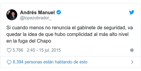 Publicación de Twitter por @lopezobrador_: Si cuando menos no renuncia el gabinete de seguridad, va quedar la idea de que hubo complicidad al más alto nivel en la fuga del Chapo