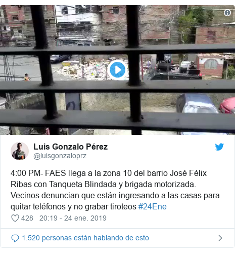 Publicación de Twitter por @luisgonzaloprz: 4 00 PM- FAES llega a la zona 10 del barrio José Félix Ribas con Tanqueta Blindada y brigada motorizada. Vecinos denuncian que están ingresando a las casas para quitar teléfonos y no grabar tiroteos #24Ene 