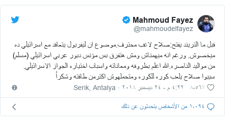 تويتر رسالة بعث بها @mahmoudelfayez: قبل ما التريند يفتح صلاح لاعب محترف.موضوع ان ليفربول يتعاقد مع اسرائيلي ده ميخصوش. ورغم انه ميهمناش ومش هتفرق بس مؤنس دبور عربي اسرائيلي (مسلم) من مواليد الناصره.الله اعلم بظروفه ومعاناته واسباب اختياره الجواز الاسرائيلي. سيبوا صلاح يلعب كوره للكوره ومتحملهوش اكترمن طاقته وشكراً