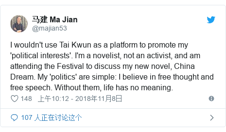 Twitter 用户名 @majian53: I wouldn't use Tai Kwun as a platform to promote my 'political interests'. I'm a novelist, not an activist, and am attending the Festival to discuss my new novel, China Dream. My 'politics' are simple  I believe in free thought and free speech. Without them, life has no meaning.