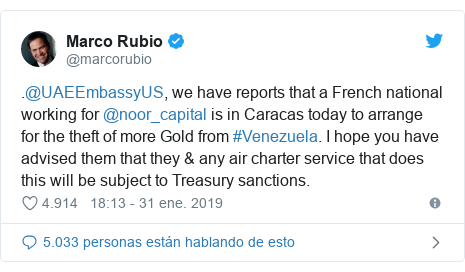 Publicación de Twitter por @marcorubio: .@UAEEmbassyUS, we have reports that a French national working for @noor_capital is in Caracas today to arrange for the theft of more Gold from #Venezuela. I hope you have advised them that they & any air charter service that does this will be subject to Treasury sanctions.