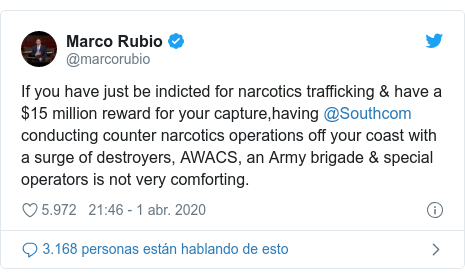 Publicación de Twitter por @marcorubio: If you have just be indicted for narcotics trafficking & have a $15 million reward for your capture,having @Southcom conducting counter narcotics operations off your coast with a surge of destroyers, AWACS, an Army brigade & special operators is not very comforting.