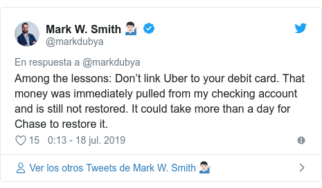 Publicación de Twitter por @markdubya: Among the lessons  Don’t link Uber to your debit card. That money was immediately pulled from my checking account and is still not restored. It could take more than a day for Chase to restore it.