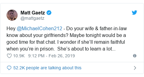 Twitter post by @mattgaetz: Hey @MichaelCohen212 - Do your wife & father-in-law know about your girlfriends? Maybe tonight would be a good time for that chat. I wonder if she’ll remain faithful when you’re in prison. She’s about to learn a lot...