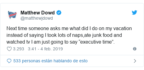 Publicación de Twitter por @matthewjdowd: Next time someone asks me what did I do on my vacation instead of saying I took lots of naps,ate junk food and watched tv I am just going to say “executive time”.