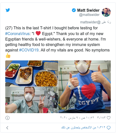 تويتر رسالة بعث بها @mattswider: (27) This is the last T-shirt I bought before testing for #CoronaVirus  "I ❤️ Egypt." Thank you to all of my new Egyptian friends & well-wishers, & everyone at home. I'm getting healthy food to strengthen my immune system against #COVID19. All of my vitals are good. No symptoms👍 