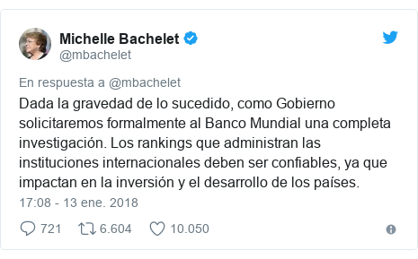 Publicación de Twitter por @mbachelet: Dada la gravedad de lo sucedido, como Gobierno solicitaremos formalmente al Banco Mundial una completa investigación. Los rankings que administran las instituciones internacionales deben ser confiables, ya que impactan en la inversión y el desarrollo de los países.