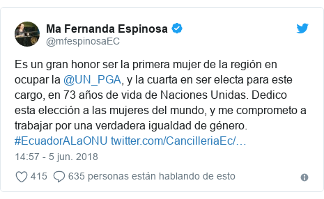 Publicación de Twitter por @mfespinosaEC: Es un gran honor ser la primera mujer de la región en ocupar la @UN_PGA, y la cuarta en ser electa para este cargo, en 73 años de vida de Naciones Unidas. Dedico esta elección a las mujeres del mundo, y me comprometo a trabajar por una verdadera igualdad de género. #EcuadorALaONU 