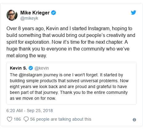 Twitter post by @mikeyk: Over 8 years ago, Kevin and I started Instagram, hoping to build something that would bring out people’s creativity and spirit for exploration. Now it’s time for the next chapter. A huge thank you to everyone in the community who we’ve met along the way. 