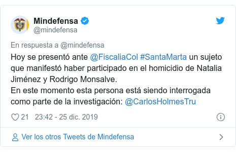 Publicación de Twitter por @mindefensa: Hoy se presentó ante @FiscaliaCol #SantaMarta un sujeto que manifestó haber participado en el homicidio de Natalia Jiménez y Rodrigo Monsalve.En este momento esta persona está siendo interrogada como parte de la investigación  @CarlosHolmesTru