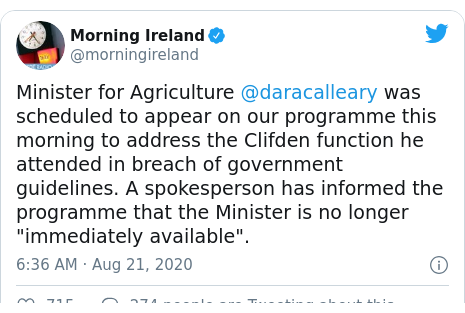 Twitter post by @morningireland: Minister for Agriculture @daracalleary was scheduled to appear on our programme this morning to address the Clifden function he attended in breach of government guidelines. A spokesperson has informed the programme that the Minister is no longer "immediately available".