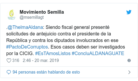 Publicación de Twitter por @msemillagt: .@ThelmaAldana  Siendo fiscal general presenté solicitudes de antejuicio contra el presidente de la República y contra los diputados involucrados en ese #PactoDeCorruptos. Esos casos deben ser investigados por la CICIG. #EsTAmosListos #ConcluALDANAGUATE