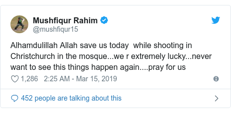 Twitter post by @mushfiqur15: Alhamdulillah Allah save us today  while shooting in Christchurch in the mosque...we r extremely lucky...never want to see this things happen again....pray for us