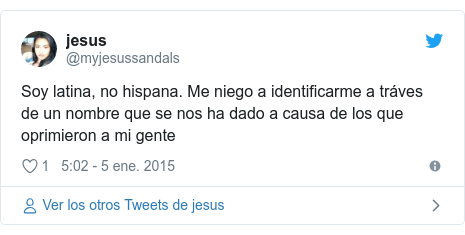 Publicación de Twitter por @myjesussandals: Soy latina, no hispana. Me niego a identificarme a tráves de un nombre que se nos ha dado a causa de los que oprimieron a mi gente