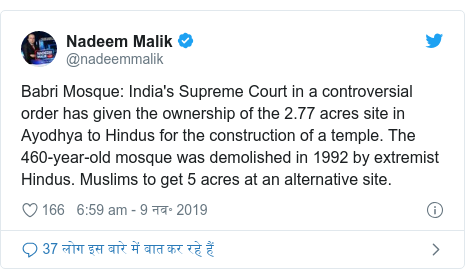 ट्विटर पोस्ट @nadeemmalik: Babri Mosque  India's Supreme Court in a controversial order has given the ownership of the 2.77 acres site in Ayodhya to Hindus for the construction of a temple. The 460-year-old mosque was demolished in 1992 by extremist Hindus. Muslims to get 5 acres at an alternative site.