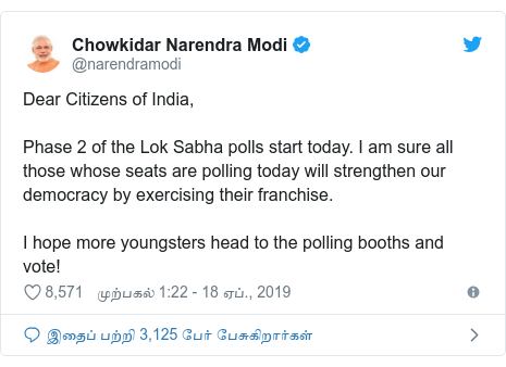 டுவிட்டர் இவரது பதிவு @narendramodi: Dear Citizens of India,Phase 2 of the Lok Sabha polls start today. I am sure all those whose seats are polling today will strengthen our democracy by exercising their franchise. I hope more youngsters head to the polling booths and vote!